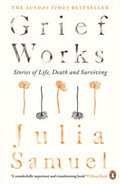 Grief Works : Stories of Life, Death and Surviving by Julia Samuel