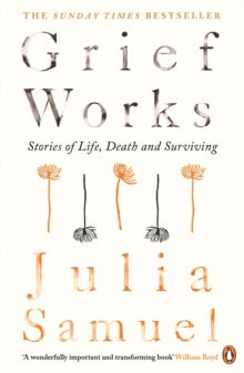 Grief Works : Stories of Life, Death and Surviving by Julia Samuel