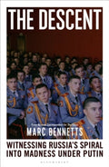 The Descent : Witnessing Russia's Spiral into Madness Under Putin by Marc Bennetts