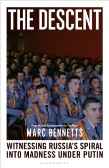 The Descent : Witnessing Russia's Spiral into Madness Under Putin by Marc Bennetts